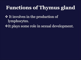 Functions of Thymus gland
 It involves in the production of
lymphocytes.
It plays some role in sexual development.
 