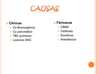    Clínicas               Fármacos
     Ca Broncogénico        CBMZ
     Ca pancreático         Clofibrato

     TBC pulmonar           Diuréticos

     Lesiones SNC           Anestésicos
 