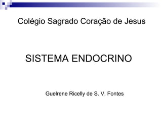 SISTEMA ENDOCRINO Colégio Sagrado Coração de Jesus Guelrene Ricelly de S. V. Fontes  