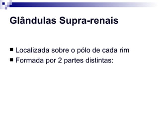 Glândulas Supra-renais Localizada sobre o pólo de cada rim Formada por 2 partes distintas: 