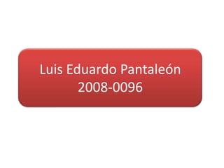 Luis Eduardo Pantaleón
       2008-0096
 