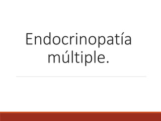 Endocrinopatía
múltiple.
 