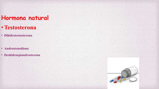 Hormona natural
•Testosterona
• Dihidrotestosterona
• Androstenodiona
• Deshidroepiandrosterona
 