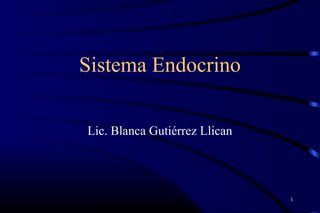 Sistema Endocrino
Lic. Blanca Gutiérrez Llican
1
 