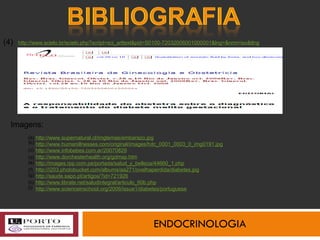 ENDOCRINOLOGIA http://www.scielo.br/scielo.php?script=sci_arttext&pid=S0100-72032006001000001&lng=&nrm=iso&tlng (4) Imagens: http://www.supernatural.cl/imgtemas/embarazo.jpg http://www.humanillnesses.com/original/images/hdc_0001_0003_0_img0191.jpg http://www.infobebes.com.ar/20070829 http://www.dorchesterhealth.org/gdmsp.htm http://images.rpp.com.pe/portada/salud_y_belleza/44660_1.php http://i203.photobucket.com/albums/aa271/ovelhaperdida/diabetes.jpg http://saude.sapo.pt/artigos/?id=721926 http://www.librate.net/saludintegral/articulo_60b.php http://www.scienceinschool.org/2006/issue1/diabetes/portuguese (a) (b) (c) (d) (e) (f) (g) (h) (i) 