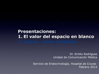 Presentaciones:
1. El valor del espacio en blanco
2. Letras, cómo elegirlas
Dr. Emilio Rodríguez
Unidad de Comunicación Médica

Servicio de Endocrinología, Hospital de Cruces
Febrero 2014

 