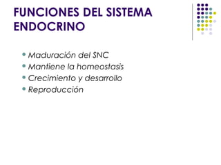 FUNCIONES DEL SISTEMA
ENDOCRINO
 Maduración del SNC
 Mantiene la homeostasis
 Crecimiento y desarrollo
 Reproducción
 
