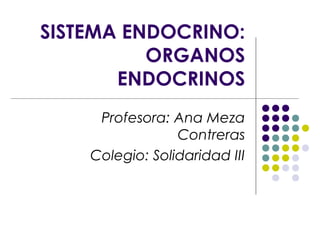 SISTEMA ENDOCRINO:
ORGANOS
ENDOCRINOS
Profesora: Ana Meza
Contreras
Colegio: Solidaridad III
 