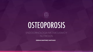 ENDOCRINOLOGIA METABOLISMO Y
NUTRICION
OSTEOPOROSIS
GIBRAN MARTINEZ SANTIAGO
 