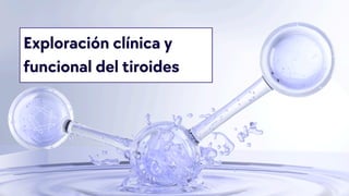 Exploración clínica y
funcional del tiroides
 