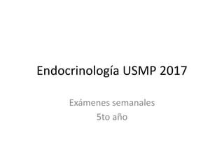 Endocrinología USMP 2017
Exámenes semanales
5to año
 