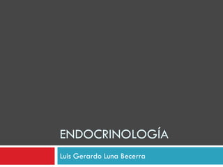 ENDOCRINOLOGÍA
Luis Gerardo Luna Becerra
 