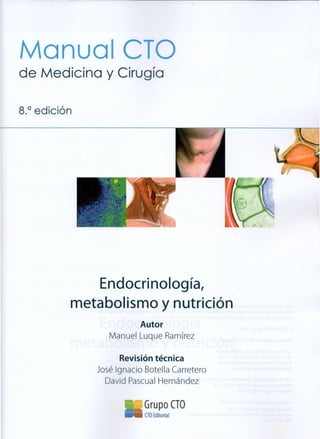 Manual CTO
de Medicina y Cirugía
8.a
edición
Endocrinología,
metabolismo y nutrición
Autor
Manuel Luque Ramírez
Revisión técnica
José Ignacio Botella Carretero
David Pascual Hernández
_ Grupo CTO
B H CTO Editorial
 