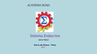 ACADEMIA SIGMA
Jaime Falcon
Sistema Endocrino
Cerro de Pasco – Perú
2021
 