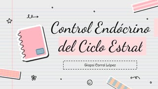 Control Endócrino
del Ciclo Estral
Giapsi Corral López
 