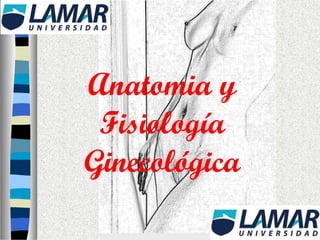 Anatomia y
Fisiología
Ginecológica
 