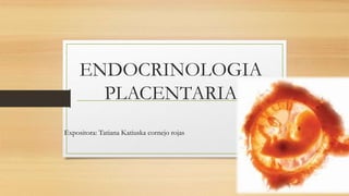 ENDOCRINOLOGIA
PLACENTARIA
Expositora: Tatiana Katiuska cornejo rojas
 