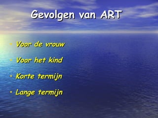 Gevolgen van ARTGevolgen van ART
• Voor de vrouwVoor de vrouw
• Voor het kindVoor het kind
• Korte termijnKorte termijn
• Lange termijnLange termijn
 