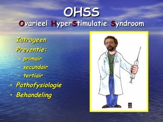 OHSSOHSS
OOvarieelvarieel HHyperyperSStimulatietimulatie SSyndroomyndroom
• IatrogeenIatrogeen
• Preventie:Preventie:
– primairprimair
– secundairsecundair
– tertiairtertiair
• PathofysiologiePathofysiologie
• BehandelingBehandeling
 