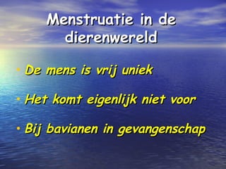 Menstruatie in deMenstruatie in de
dierenwerelddierenwereld
• De mens is vrij uniekDe mens is vrij uniek
• Het komt eigenlijk niet voorHet komt eigenlijk niet voor
• Bij bavianen in gevangenschapBij bavianen in gevangenschap
 