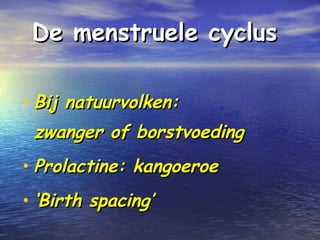 De menstruele cyclusDe menstruele cyclus
• Bij natuurvolken:Bij natuurvolken:
zwanger of borstvoedingzwanger of borstvoeding
• Prolactine: kangoeroeProlactine: kangoeroe
• ‘‘Birth spacing’Birth spacing’
 