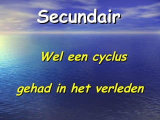 SecundairSecundair
Wel een cyclusWel een cyclus
gehad in het verledengehad in het verleden
 