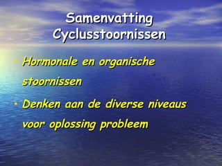 SamenvattingSamenvatting
CyclusstoornissenCyclusstoornissen
• Hormonale en organischeHormonale en organische
stoornissenstoornissen
• Denken aan de diverse niveausDenken aan de diverse niveaus
voor oplossing probleemvoor oplossing probleem
 