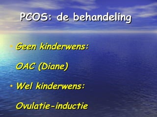 PCOS: de behandelingPCOS: de behandeling
• Geen kinderwens:Geen kinderwens:
OAC (Diane)OAC (Diane)
• Wel kinderwens:Wel kinderwens:
Ovulatie-inductieOvulatie-inductie
 