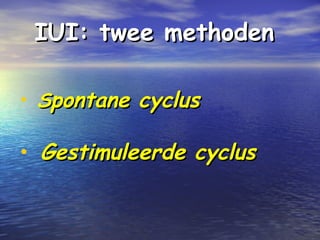 IUI: twee methodenIUI: twee methoden
• SSpontane cycluspontane cyclus
• Gestimuleerde cyclusGestimuleerde cyclus
 
