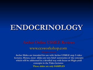 ENDOCRINOLOGY Archer Online USMLE Reviews www.ccsworkshop.com   All rights reserved Archer Slides are intended for use with Archer USMLE step 3 video lectures. Hence, most  slides are very brief summaries of the concepts which will be addressed in a detailed way with focus on High-yield concepts in the Video lectures.  These slides are only SAMPLES 