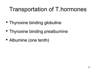 Transportation of T.hormones
 Thyroxine binding globuline
 Thyroxine binding prealbumine
 Albumine (one tenth)
31
 
