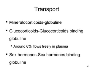 Transport
 Mineralocorticoids-globuline
 Glucocorticoids-Glucocorticoids binding
globuline
 Around 6% flows freely in plasma
 Sex hormones-Sex hormones binding
globuline
43
 