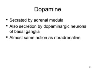 Dopamine
 Secrated by adrenal medula
 Also secretion by dopaminargic neurons
of basal ganglia
 Almost same action as noradrenaline
61
 