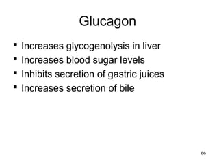 Glucagon
 Increases glycogenolysis in liver
 Increases blood sugar levels
 Inhibits secretion of gastric juices
 Increases secretion of bile
66
 