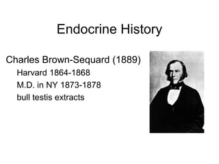 Endocrine History
Charles Brown-Sequard (1889)
Harvard 1864-1868
M.D. in NY 1873-1878
bull testis extracts
 