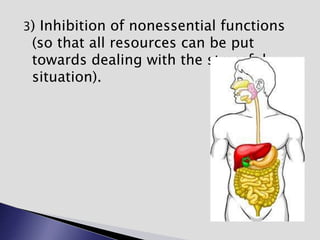 3) Inhibition of nonessential functions
(so that all resources can be put
towards dealing with the stressful
situation).
 