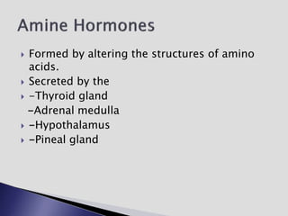  Formed by altering the structures of amino
acids.
 Secreted by the
 -Thyroid gland
-Adrenal medulla
 -Hypothalamus
 -Pineal gland
 