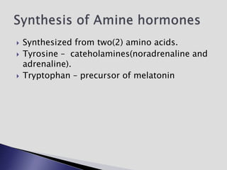  Synthesized from two(2) amino acids.
 Tyrosine – cateholamines(noradrenaline and
adrenaline).
 Tryptophan – precursor of melatonin
 