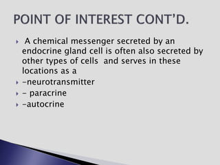  A chemical messenger secreted by an
endocrine gland cell is often also secreted by
other types of cells and serves in these
locations as a
 -neurotransmitter
 - paracrine
 -autocrine
 