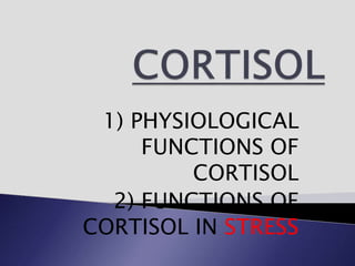1) PHYSIOLOGICAL
FUNCTIONS OF
CORTISOL
2) FUNCTIONS OF
CORTISOL IN STRESS
 
