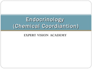 EXPERT VISION ACADEMY
EndocrinologyEndocrinology
(Chemical Coordiantion)(Chemical Coordiantion)
 