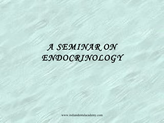 A SEMINAR ON
ENDOCRINOLOGY
www.indiandentalacademy.com
 
