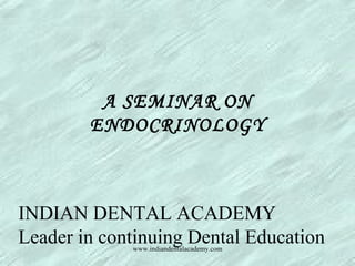A SEMINAR ON
ENDOCRINOLOGY
INDIAN DENTAL ACADEMY
Leader in continuing Dental Educationwww.indiandentalacademy.com
 