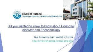 All you wanted to know to know about Hormonal
disorder and Endocrinology
Best Endocrinology Hospital in Kerala
http://silverlinehospital.in/endocrinology
 