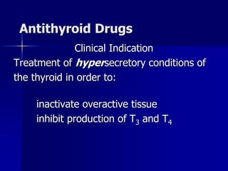 Antithyroid Drugs
Clinical Indication
Treatment of hypersecretory conditions of
the thyroid in order to:
inactivate overactive tissue
inhibit production of T3 and T4
 
