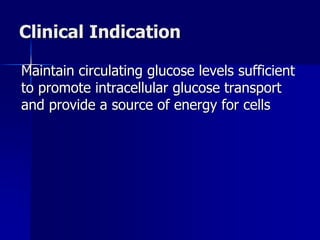 Clinical Indication
Maintain circulating glucose levels sufficient
to promote intracellular glucose transport
and provide a source of energy for cells
 