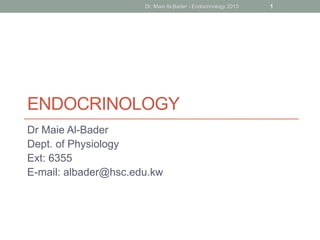 Dr. Maie Al-Bader - Endocrinology 2013   1




ENDOCRINOLOGY
Dr Maie Al-Bader
Dept. of Physiology
Ext: 6355
E-mail: albader@hsc.edu.kw
 