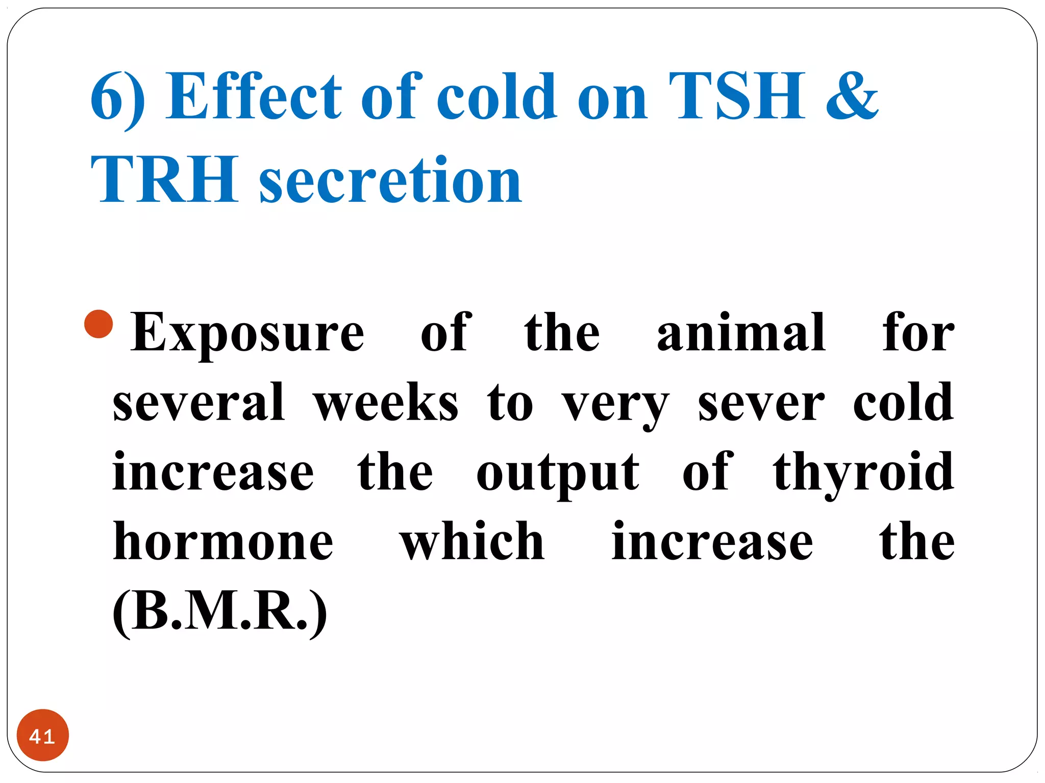 6) Effect of cold on TSH &
TRH secretion
Exposure of the animal for
several weeks to very sever cold
increase the output of thyroid
hormone which increase the
(B.M.R.)
41
 
