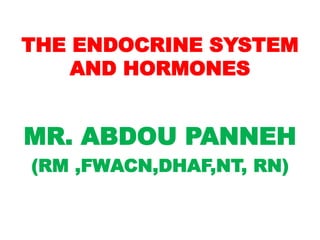 THE ENDOCRINE SYSTEM
AND HORMONES
MR. ABDOU PANNEH
(RM ,FWACN,DHAF,NT, RN)
 