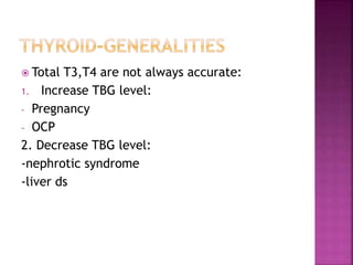  Total T3,T4 are not always accurate:
1. Increase TBG level:
- Pregnancy
- OCP
2. Decrease TBG level:
-nephrotic syndrome
-liver ds
 